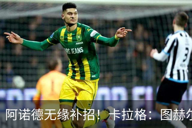 阿诺德无缘补招！卡拉格：图赫尔将团队凝聚力置于个人能力之上
